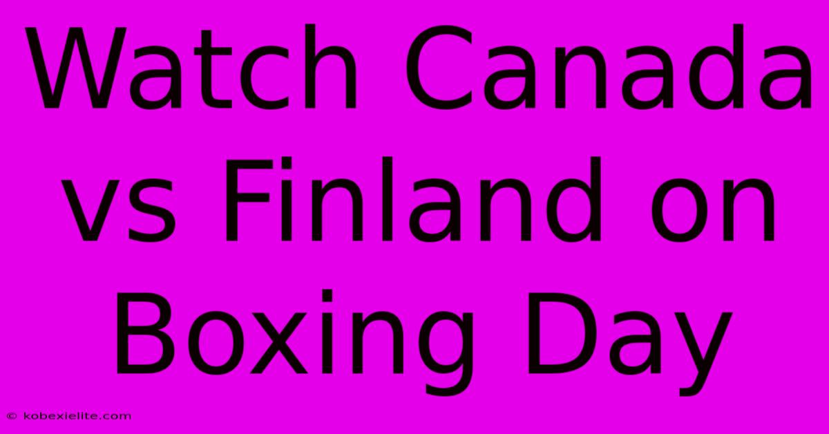 Watch Canada Vs Finland On Boxing Day