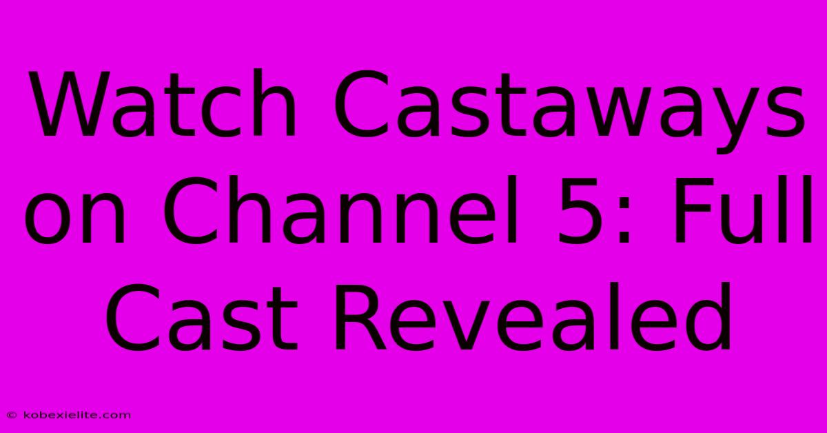 Watch Castaways On Channel 5: Full Cast Revealed