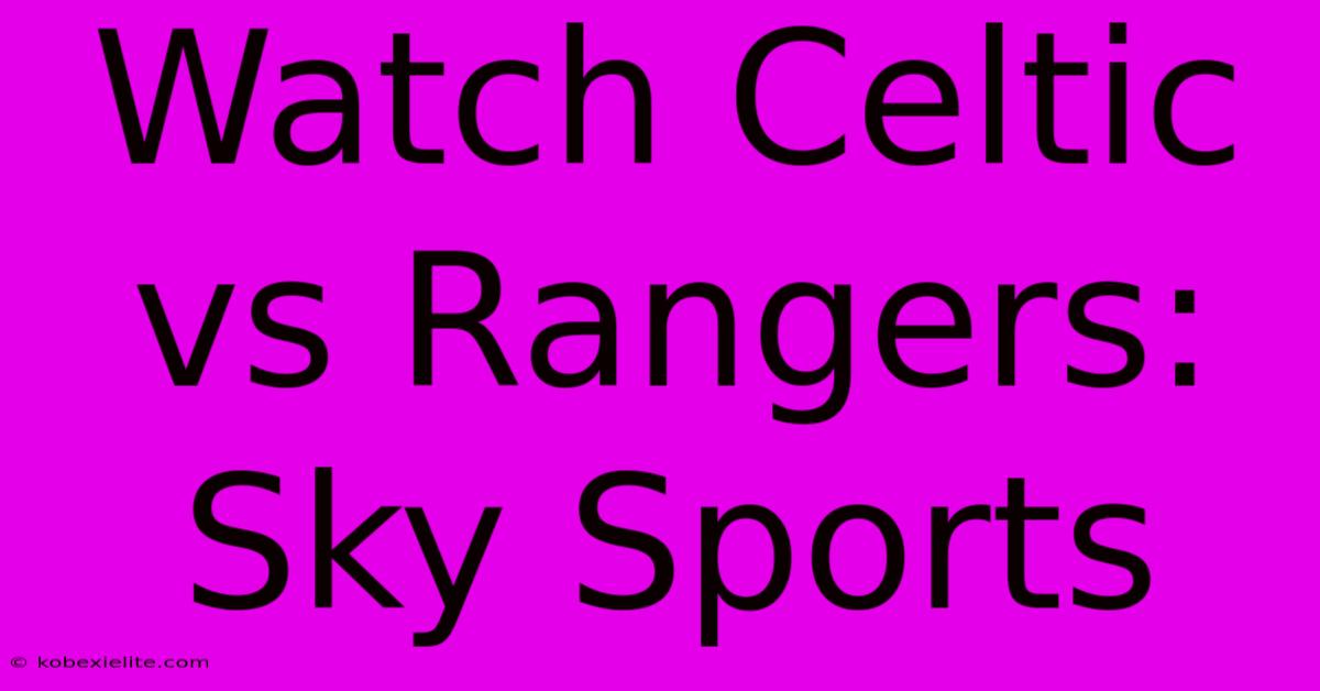 Watch Celtic Vs Rangers: Sky Sports