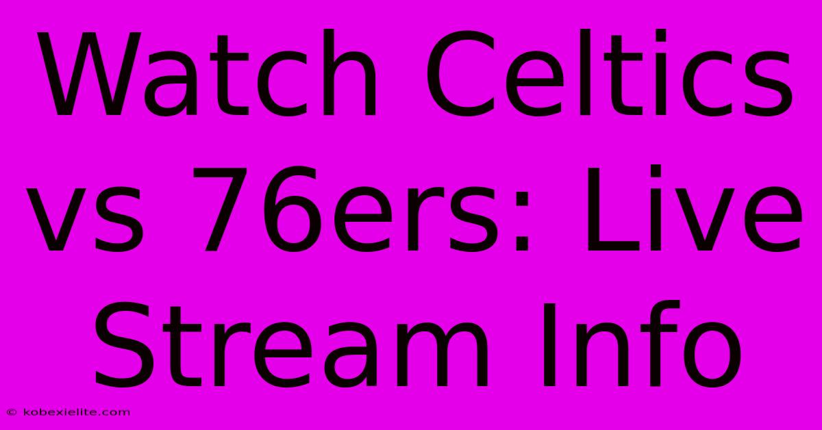 Watch Celtics Vs 76ers: Live Stream Info