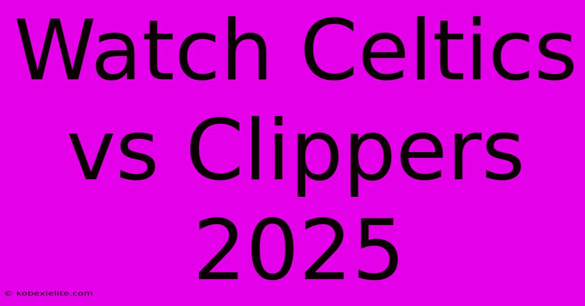 Watch Celtics Vs Clippers 2025