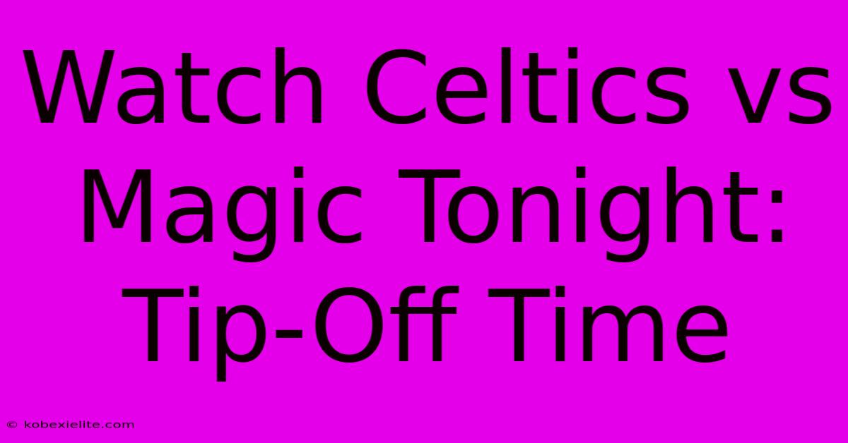 Watch Celtics Vs Magic Tonight: Tip-Off Time