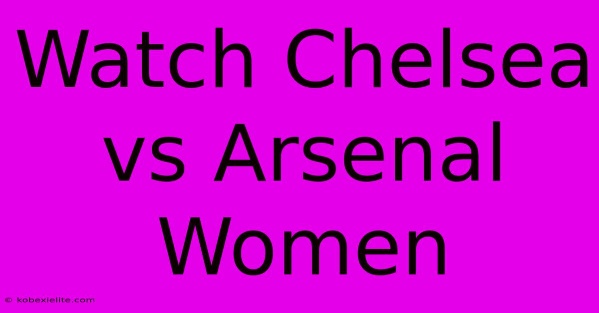 Watch Chelsea Vs Arsenal Women