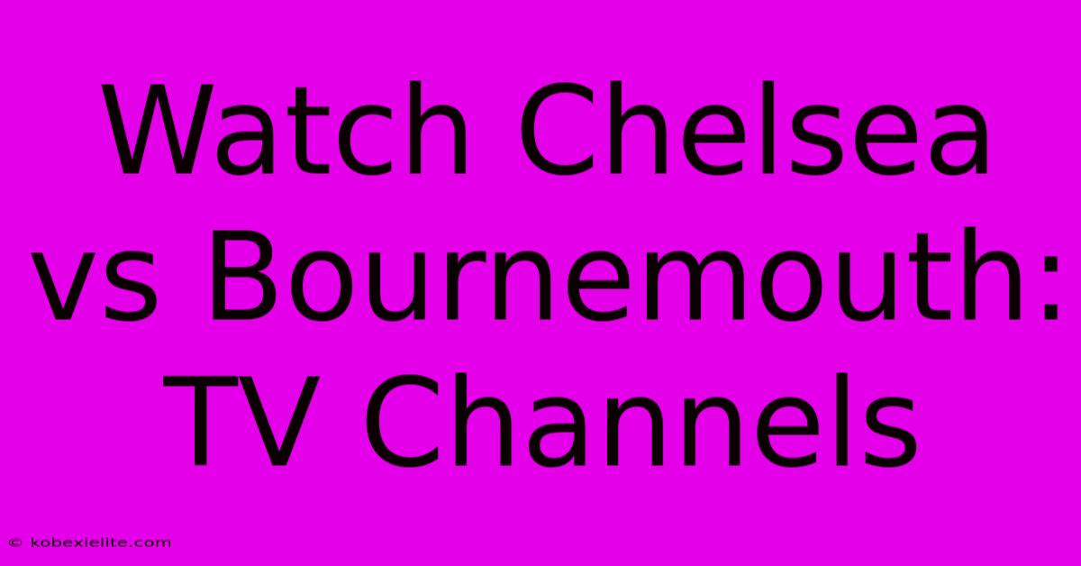 Watch Chelsea Vs Bournemouth: TV Channels