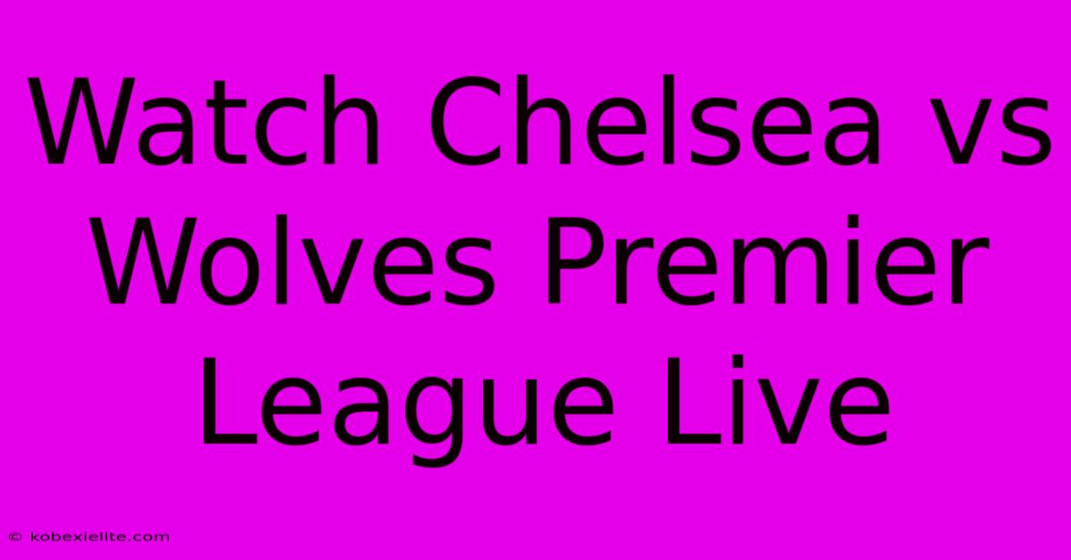 Watch Chelsea Vs Wolves Premier League Live