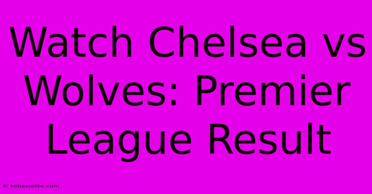 Watch Chelsea Vs Wolves: Premier League Result