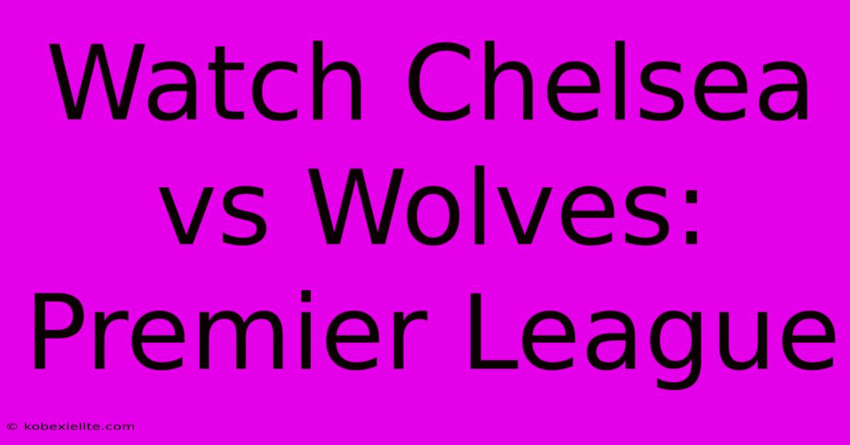 Watch Chelsea Vs Wolves: Premier League