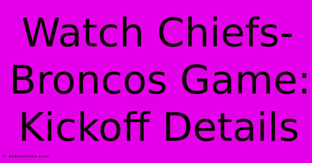 Watch Chiefs-Broncos Game: Kickoff Details