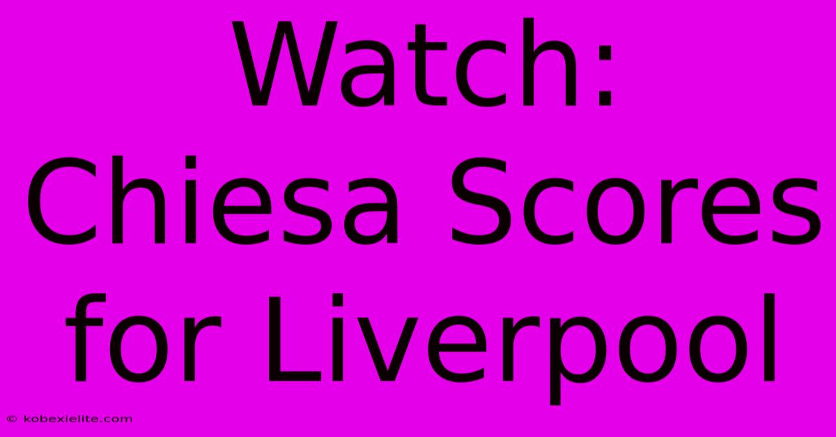 Watch: Chiesa Scores For Liverpool