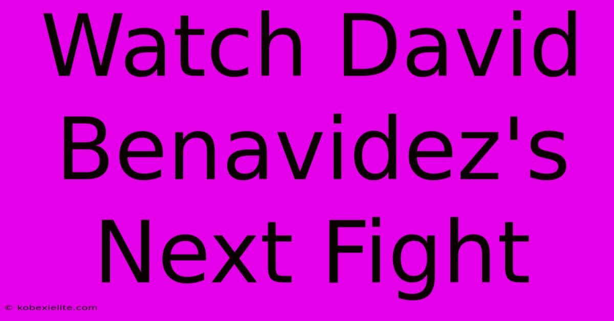 Watch David Benavidez's Next Fight