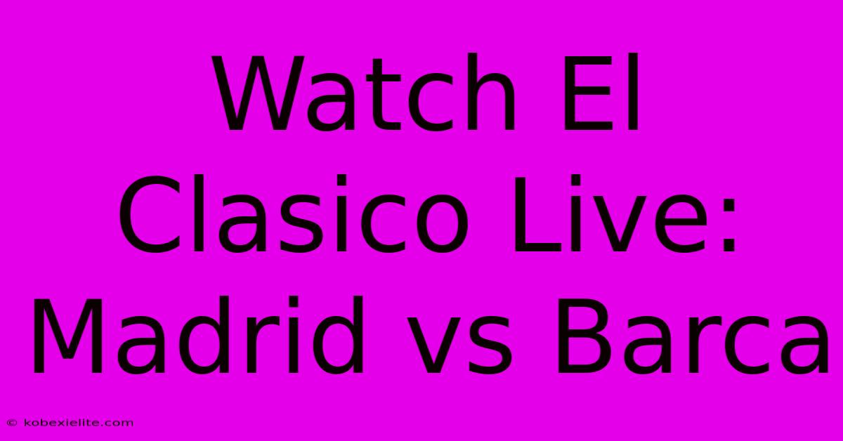 Watch El Clasico Live: Madrid Vs Barca