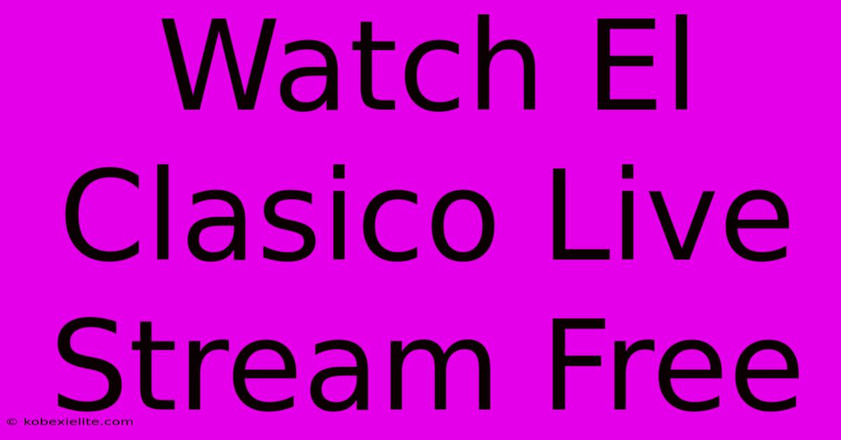 Watch El Clasico Live Stream Free