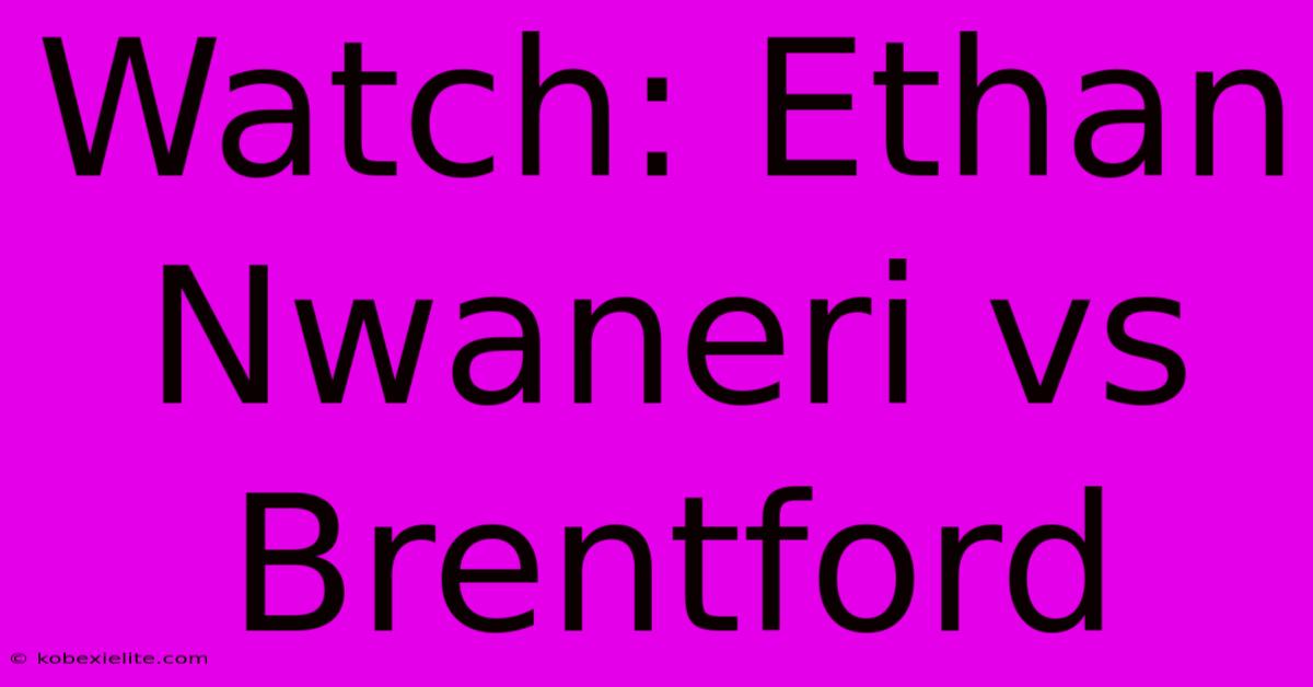 Watch: Ethan Nwaneri Vs Brentford