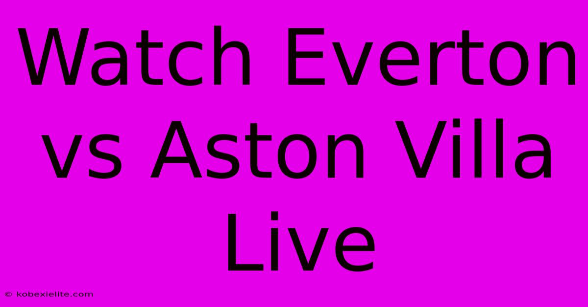 Watch Everton Vs Aston Villa Live