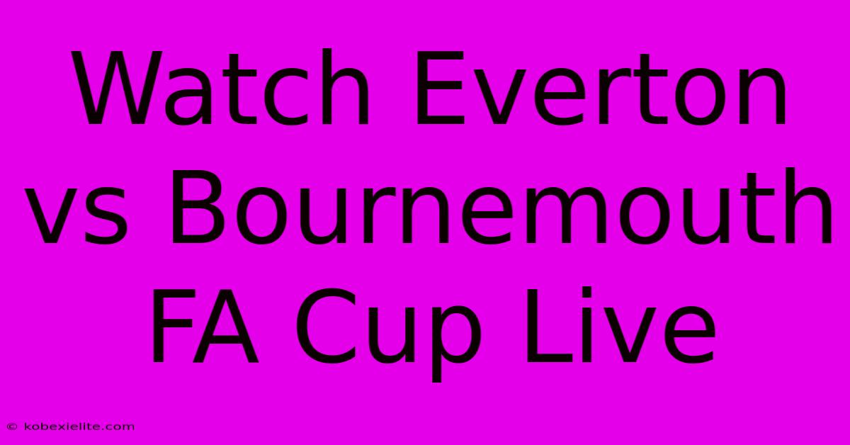 Watch Everton Vs Bournemouth FA Cup Live