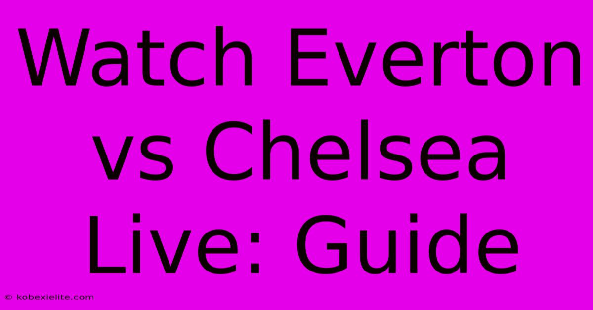 Watch Everton Vs Chelsea Live: Guide