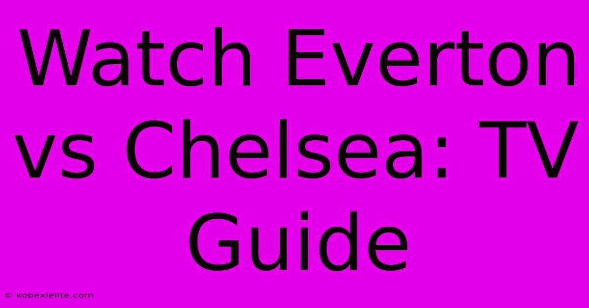 Watch Everton Vs Chelsea: TV Guide