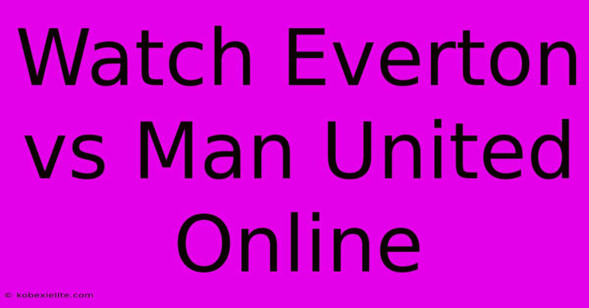 Watch Everton Vs Man United Online