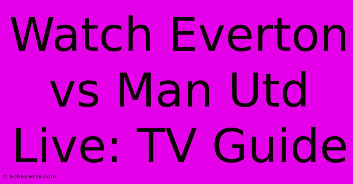 Watch Everton Vs Man Utd Live: TV Guide