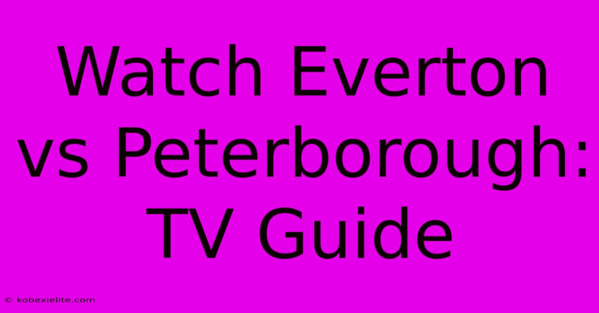 Watch Everton Vs Peterborough: TV Guide