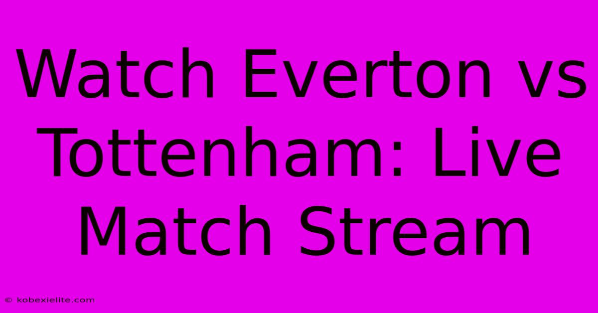 Watch Everton Vs Tottenham: Live Match Stream