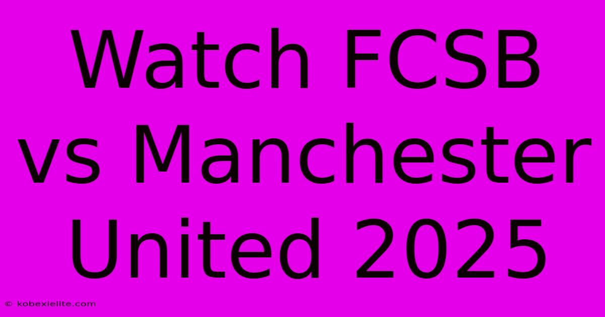 Watch FCSB Vs Manchester United 2025