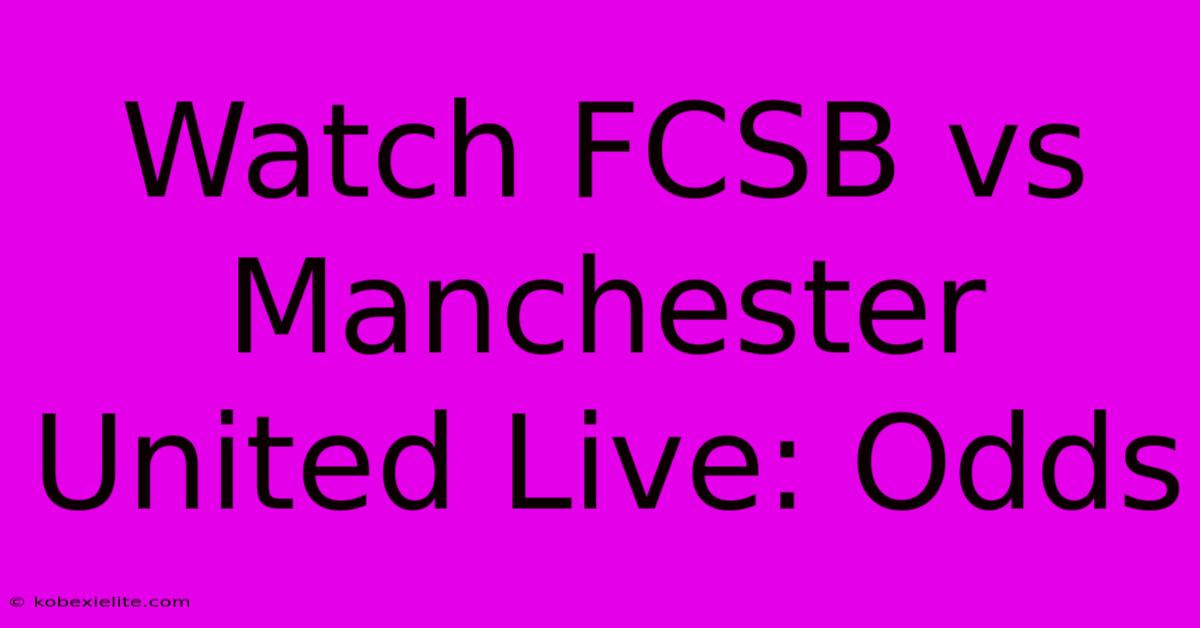 Watch FCSB Vs Manchester United Live: Odds