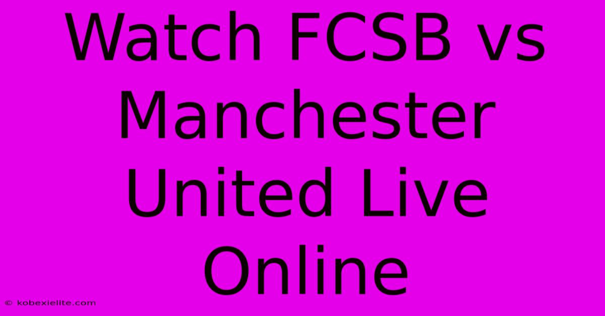 Watch FCSB Vs Manchester United Live Online