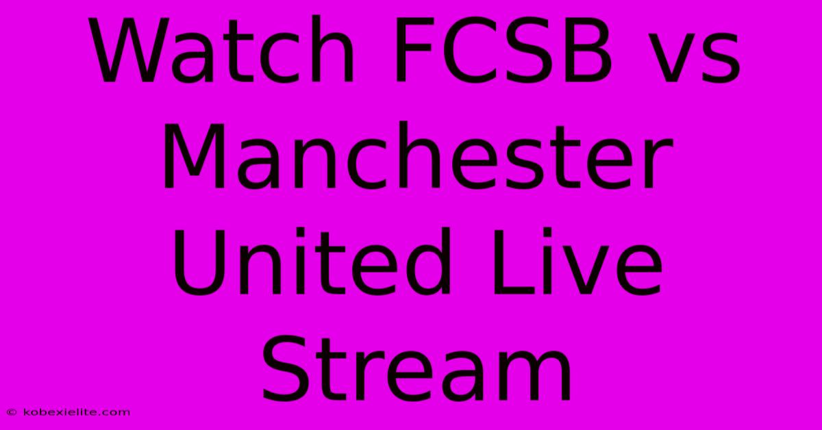 Watch FCSB Vs Manchester United Live Stream