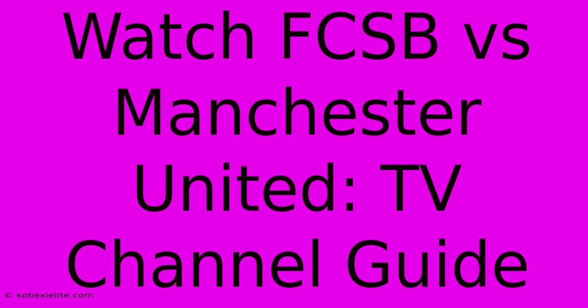 Watch FCSB Vs Manchester United: TV Channel Guide