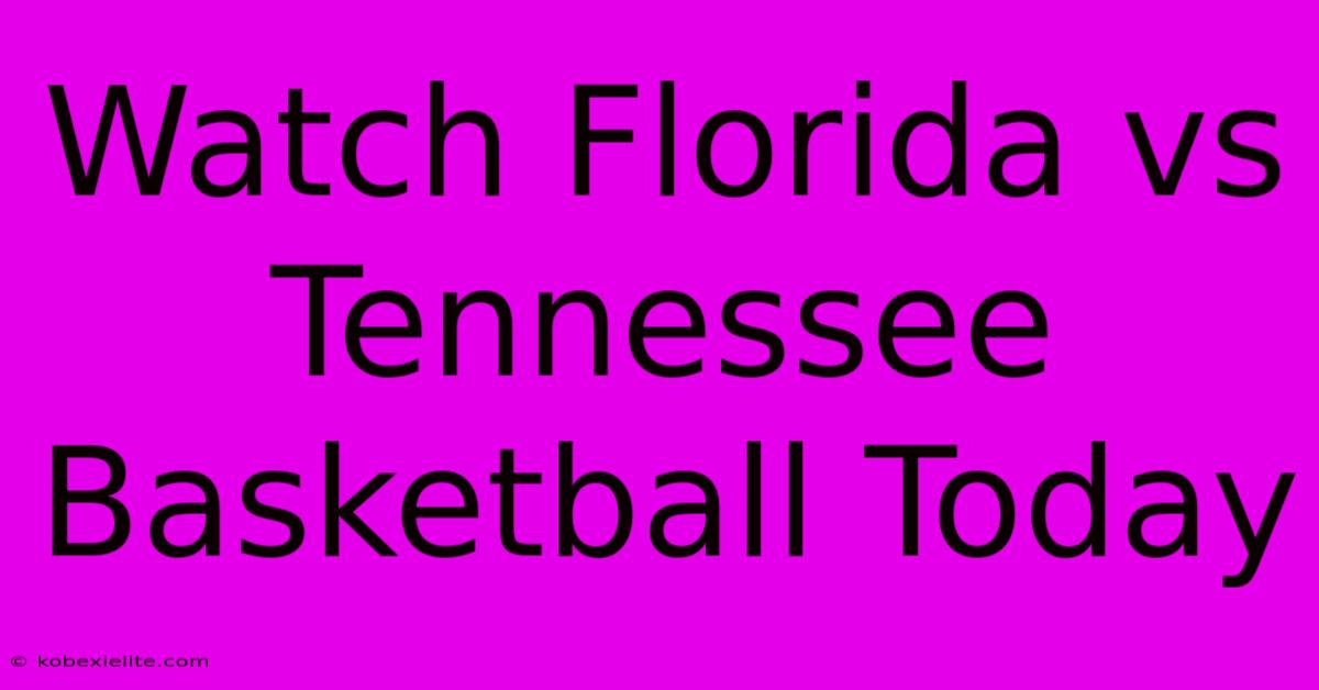 Watch Florida Vs Tennessee Basketball Today