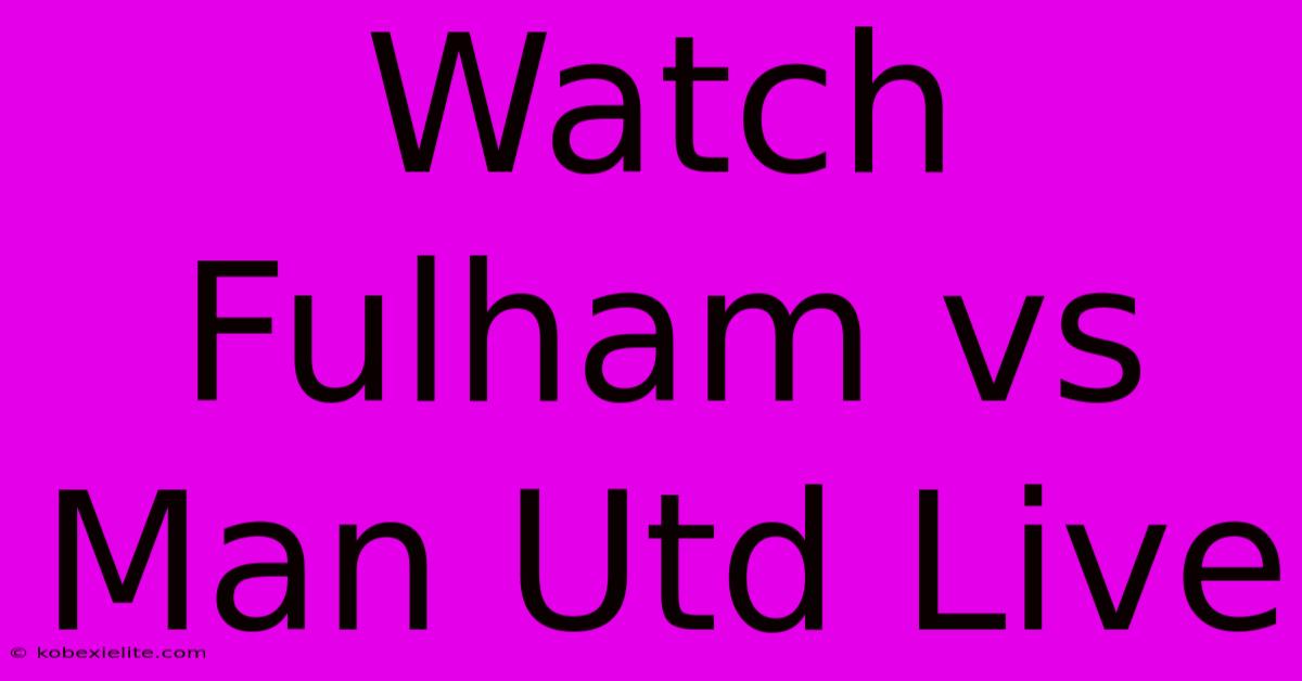 Watch Fulham Vs Man Utd Live