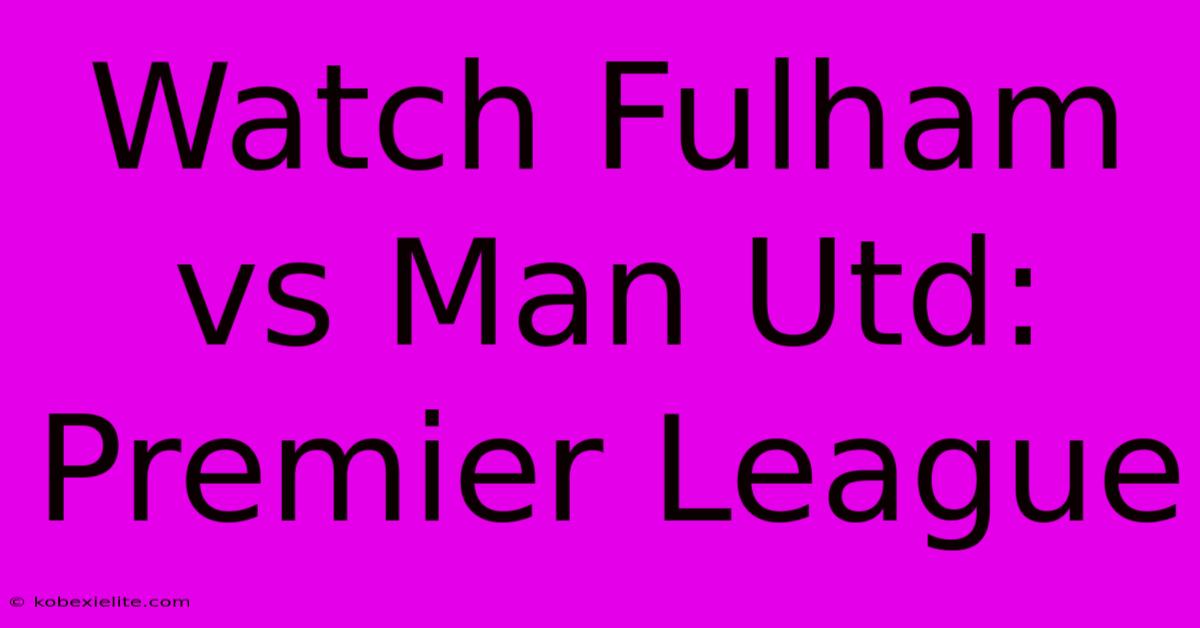 Watch Fulham Vs Man Utd: Premier League