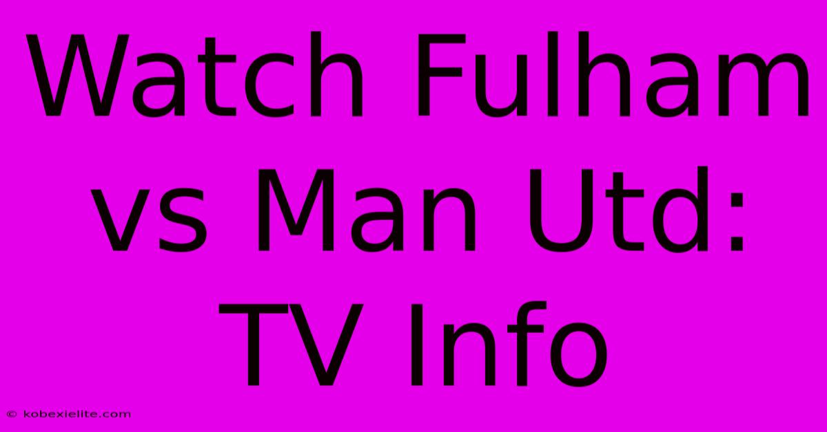 Watch Fulham Vs Man Utd: TV Info