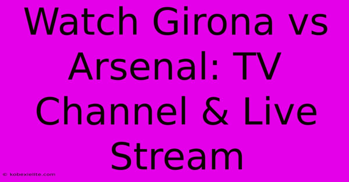 Watch Girona Vs Arsenal: TV Channel & Live Stream