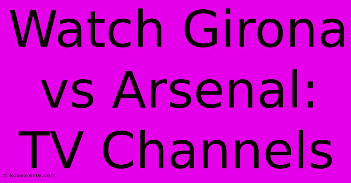 Watch Girona Vs Arsenal: TV Channels