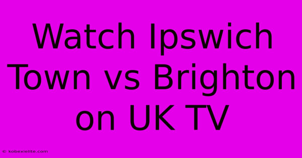 Watch Ipswich Town Vs Brighton On UK TV