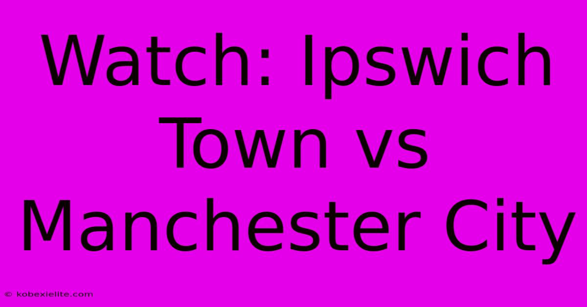 Watch: Ipswich Town Vs Manchester City