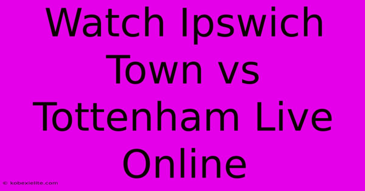 Watch Ipswich Town Vs Tottenham Live Online