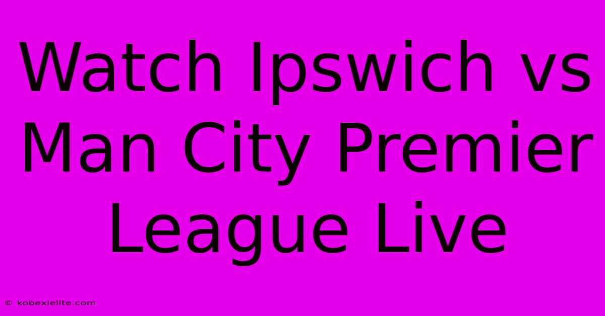 Watch Ipswich Vs Man City Premier League Live