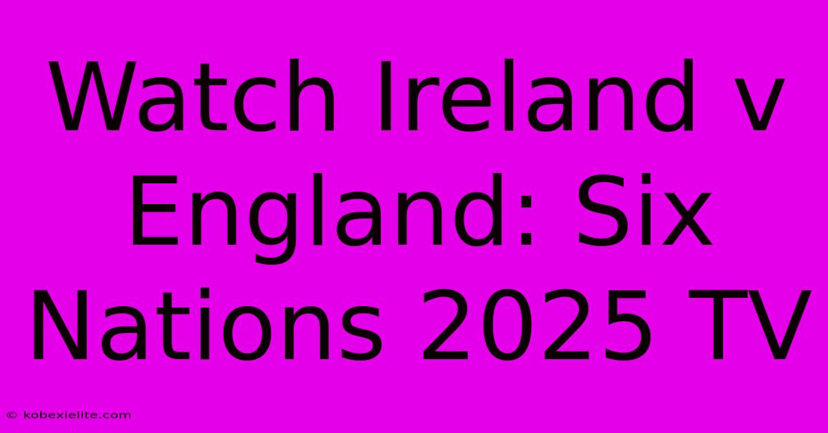 Watch Ireland V England: Six Nations 2025 TV