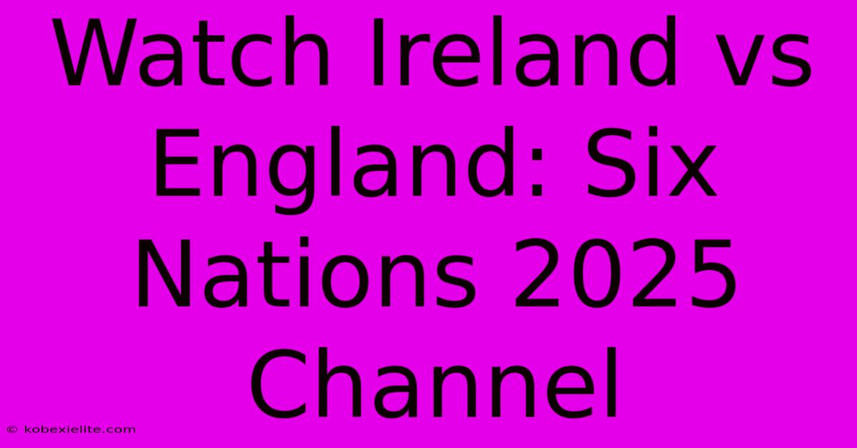 Watch Ireland Vs England: Six Nations 2025 Channel