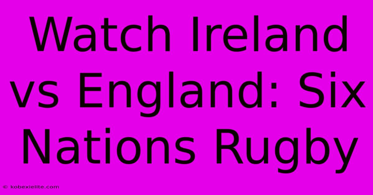 Watch Ireland Vs England: Six Nations Rugby