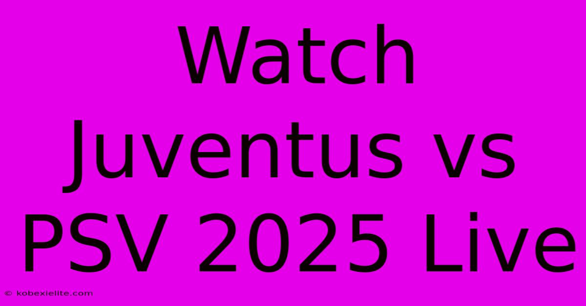 Watch Juventus Vs PSV 2025 Live