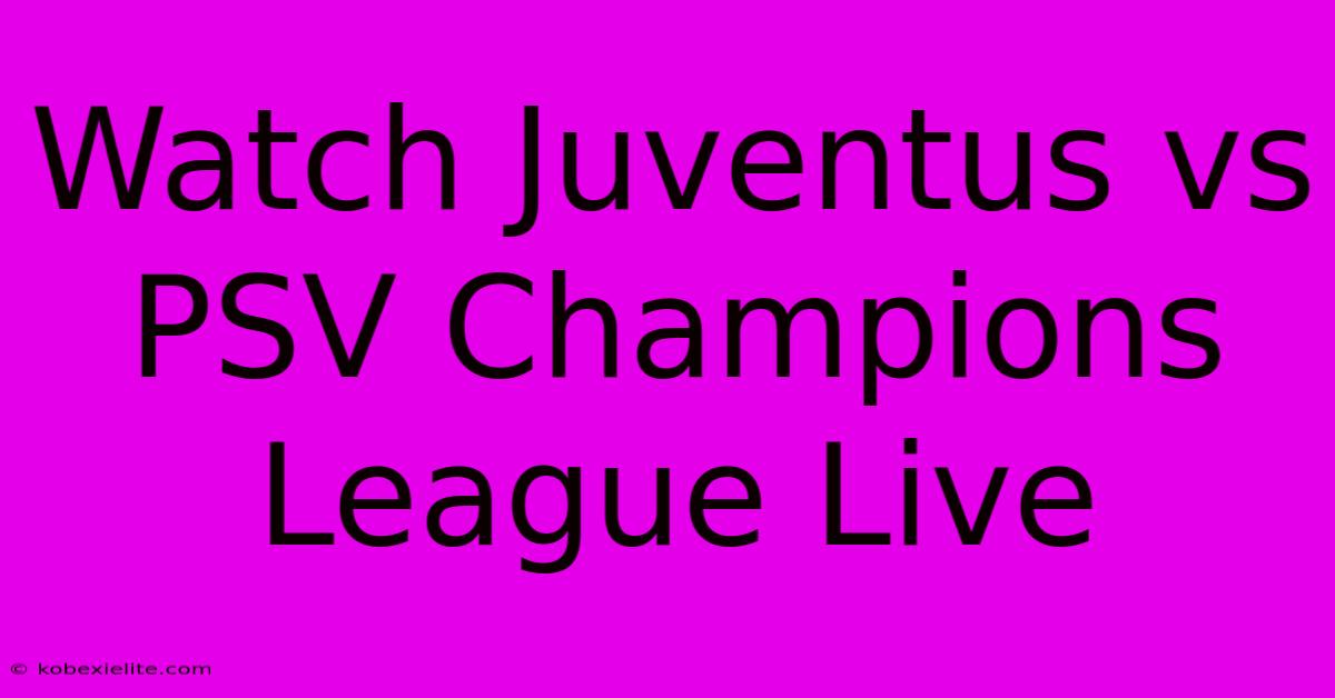 Watch Juventus Vs PSV Champions League Live