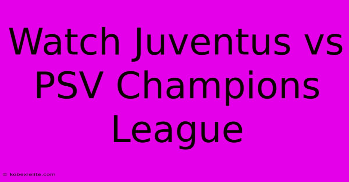 Watch Juventus Vs PSV Champions League