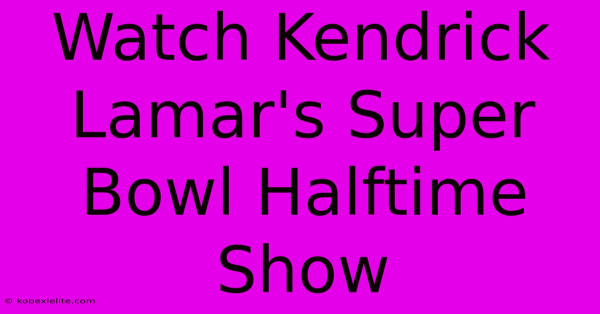 Watch Kendrick Lamar's Super Bowl Halftime Show