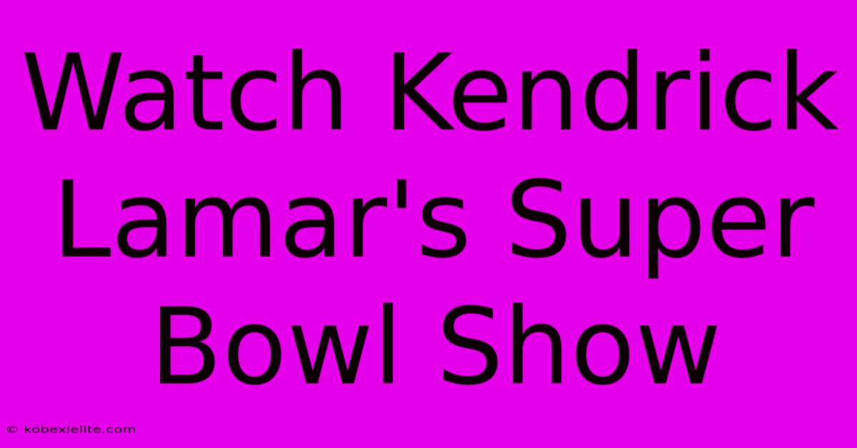 Watch Kendrick Lamar's Super Bowl Show