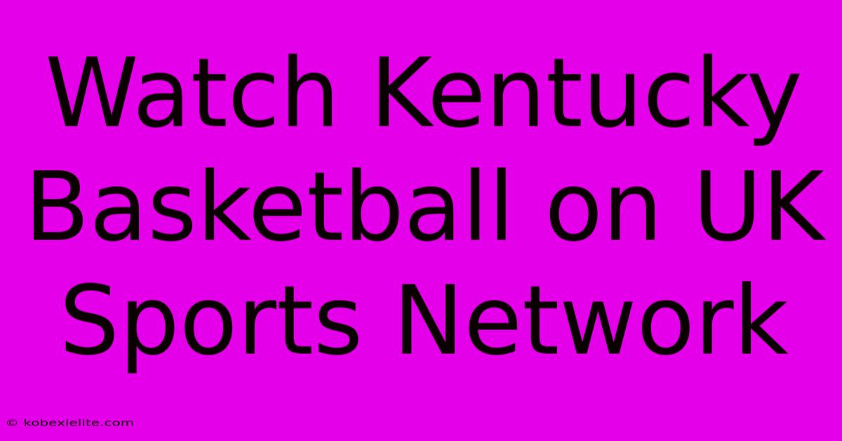 Watch Kentucky Basketball On UK Sports Network