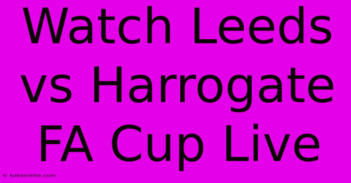 Watch Leeds Vs Harrogate FA Cup Live